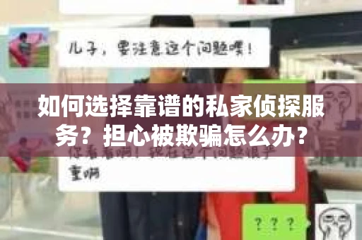 如何选择靠谱的私家侦探服务？担心被欺骗怎么办？