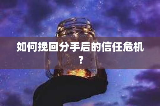 如何挽回分手后的信任危机？