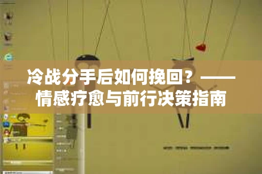 冷战分手后如何挽回？——情感疗愈与前行决策指南