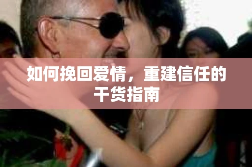 如何挽回爱情，重建信任的干货指南