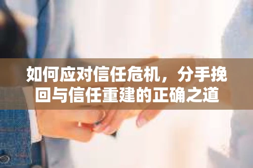 如何应对信任危机，分手挽回与信任重建的正确之道