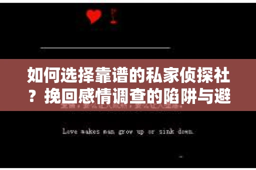 如何选择靠谱的私家侦探社?挽回感情调查的陷阱与避坑指南 如何选择靠谱的私家侦探社?挽回感情调查的陷阱与避坑指南