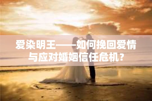 爱染明王——如何挽回爱情与应对婚姻信任危机？
