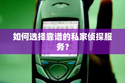 如何选择靠谱的私家侦探服务？