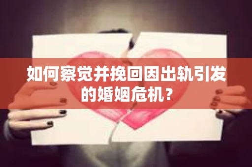 如何察觉并挽回因出轨引发的婚姻危机? 如何察觉并挽回因出轨引发的婚姻危机?