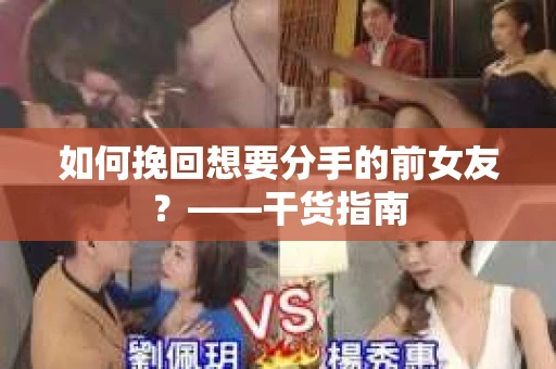 如何挽回想要分手的前女友？——干货指南