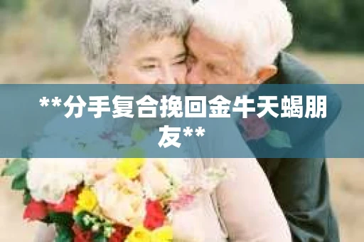**分手复合挽回金牛天蝎朋友**