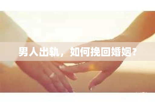 男人出轨，如何挽回婚姻？