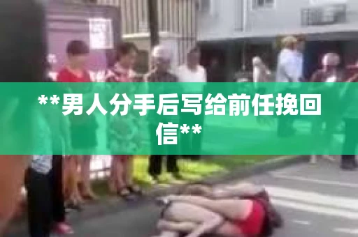 **男人分手后写给前任挽回信**