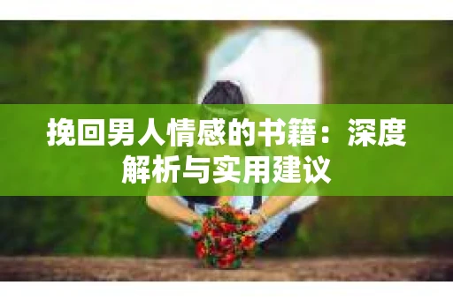 挽回男人情感的书籍：深度解析与实用建议