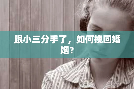 跟小三分手了，如何挽回婚姻？