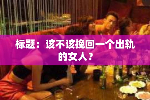 标题：该不该挽回一个出轨的女人？