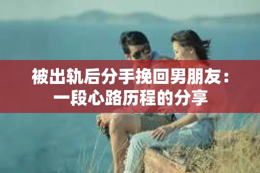 被出轨后分手挽回男朋友：一段心路历程的分享