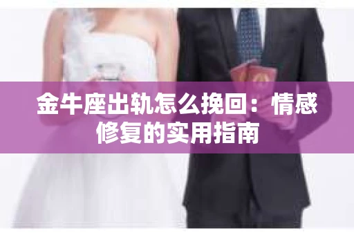 金牛座出轨怎么挽回：情感修复的实用指南