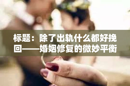 标题：除了出轨什么都好挽回——婚姻修复的微妙平衡