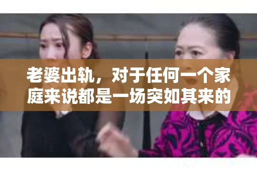 老婆出轨，对于任何一个家庭来说都是一场突如其来的风暴。面对这样的困境，如何挽回婚姻，重拾家庭的和谐，成为了许多人迫切想要了解的问题。今天，我们就来聊聊这个敏感而现实的话题——老婆出轨最好的挽回办法。
