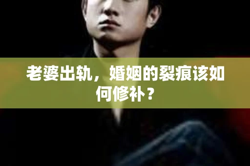 老婆出轨，婚姻的裂痕该如何修补？