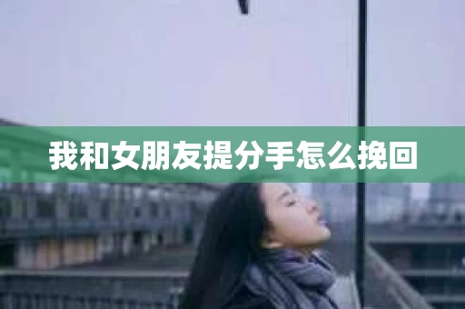 我和女朋友提分手怎么挽回