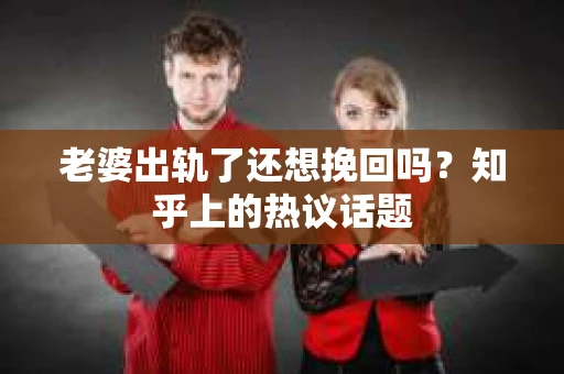 老婆出轨了还想挽回吗？知乎上的热议话题