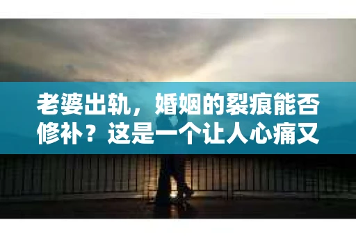 老婆出轨，婚姻的裂痕能否修补？这是一个让人心痛又充满疑惑的问题。在小说的世界里，这样的故事屡见不鲜，但现实中的我们，又该如何面对这样的困境呢？今天，就让我们一起来探讨一下，老婆出轨，婚姻能否挽回来。
