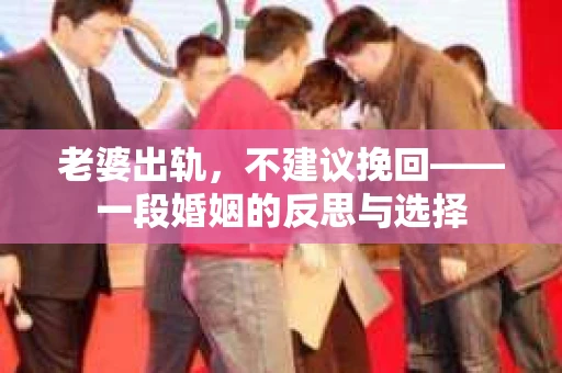老婆出轨，不建议挽回——一段婚姻的反思与选择
