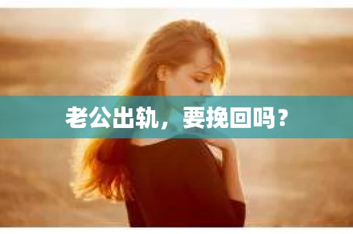老公出轨，要挽回吗？