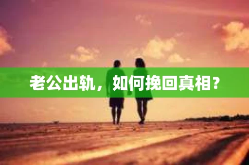 老公出轨，如何挽回真相？