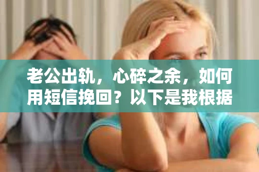 老公出轨，心碎之余，如何用短信挽回？以下是我根据实际情况整理的一些短信内容，希望能给你带来一些启发。