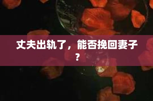丈夫出轨了，能否挽回妻子？