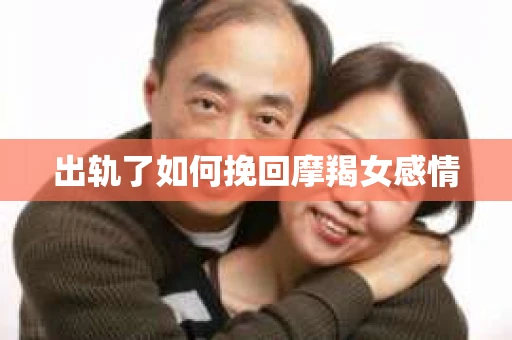 出轨了如何挽回摩羯女感情