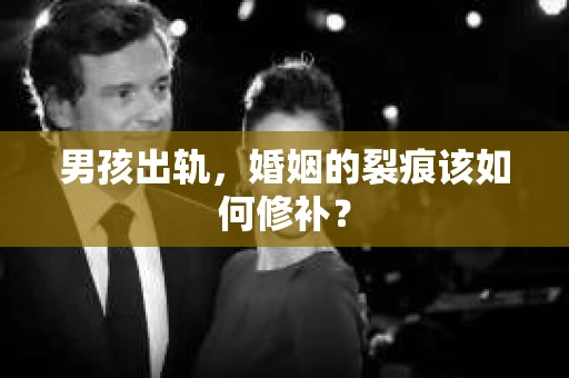 男孩出轨，婚姻的裂痕该如何修补？