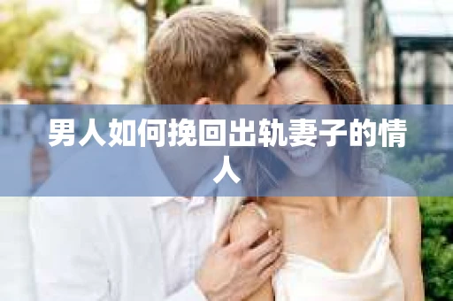 男人如何挽回出轨妻子的情人