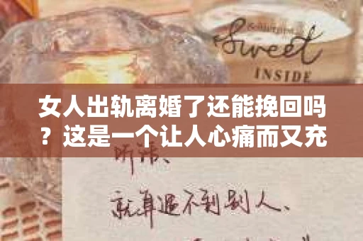 女人出轨离婚了还能挽回吗？这是一个让人心痛而又充满疑惑的问题。在这个充满变数的世界里，婚姻的稳固性似乎变得越来越脆弱。那么，当女人出轨导致离婚后，还有没有可能挽回这段婚姻呢？让我们一起来探讨这个问题。