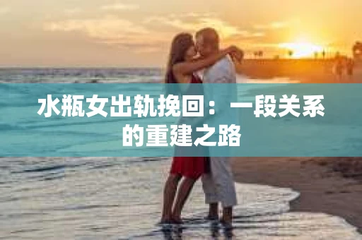 水瓶女出轨挽回：一段关系的重建之路