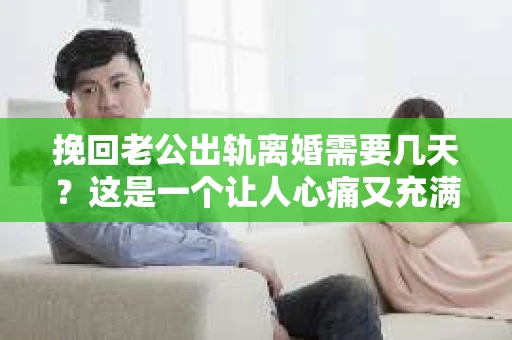 挽回老公出轨离婚需要几天？这是一个让人心痛又充满疑惑的问题。每个人的情况都是独一无二的，所以答案并不简单。在这篇文章中，我将结合实际情况，为大家分析这个问题，希望能给你一些启示。