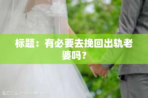 标题：有必要去挽回出轨老婆吗？
