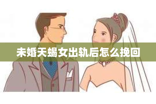 未婚天蝎女出轨后怎么挽回