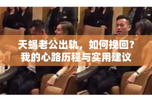 天蝎老公出轨，如何挽回？我的心路历程与实用建议