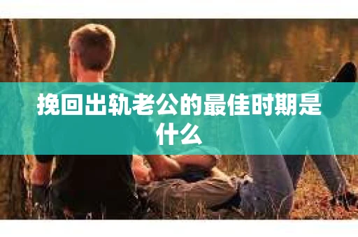 挽回出轨老公的最佳时期是什么