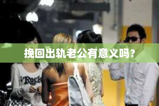 挽回出轨老公有意义吗？