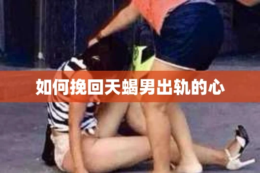 如何挽回天蝎男出轨的心