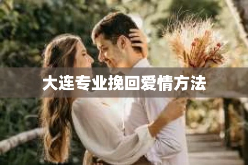 大连专业挽回爱情方法