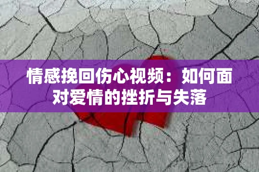情感挽回伤心视频：如何面对爱情的挫折与失落