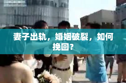 妻子出轨，婚姻破裂，如何挽回？