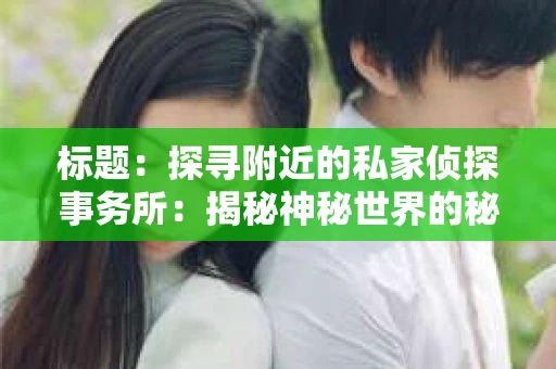 标题：探寻附近的私家侦探事务所：揭秘神秘世界的秘密通道