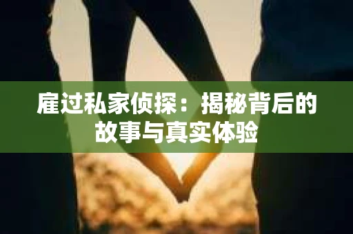 雇过私家侦探：揭秘背后的故事与真实体验
