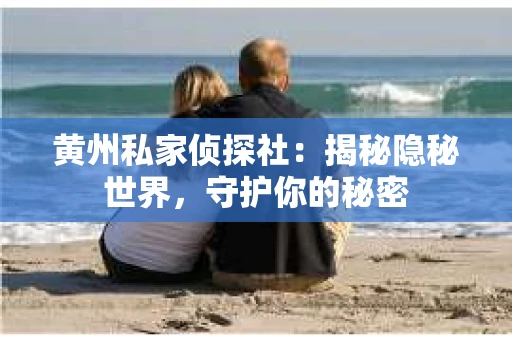 黄州私家侦探社：揭秘隐秘世界，守护你的秘密