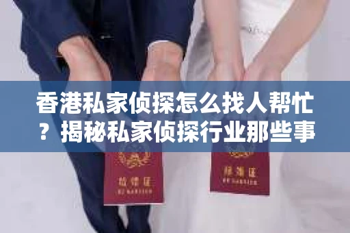香港私家侦探怎么找人帮忙？揭秘私家侦探行业那些事儿