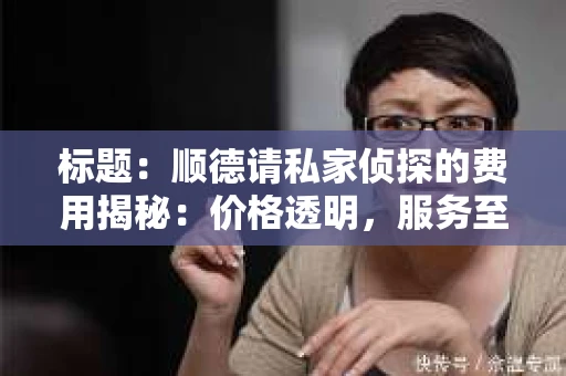 标题：顺德请私家侦探的费用揭秘：价格透明，服务至上