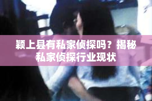 颖上县有私家侦探吗？揭秘私家侦探行业现状